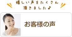 嬉しい声をたくさん頂きました♪ お客様の声